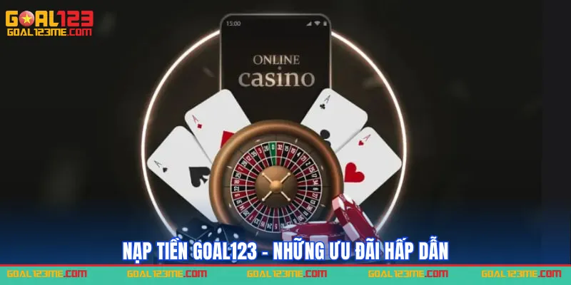 Nạp tiền Goal123 - Những ưu đãi cực hấp dẫn