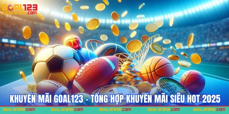 Tổng hợp những khuyến mãi Goal123 siêu hot 2025