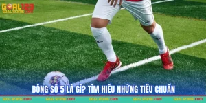 Bóng số 5 là gì? tìm hiểu tiêu chuẩn trong bóng đá