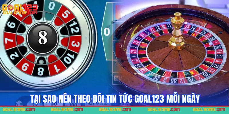 Tại sao bạn nên theo dõi tin tức Goal123 mỗi ngày