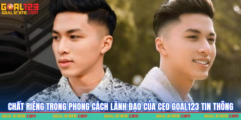 Chất riêng trong phong cách lãnh đạo của CEO GOAL123 Tin Thông