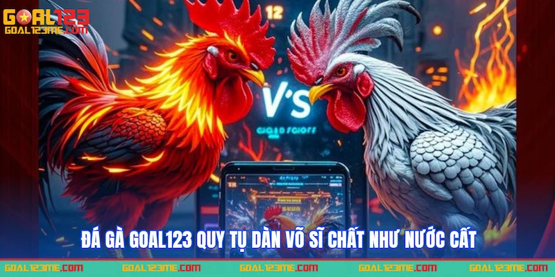Đá gà GOAL123 quy tụ dàn võ sĩ chất như nước cất