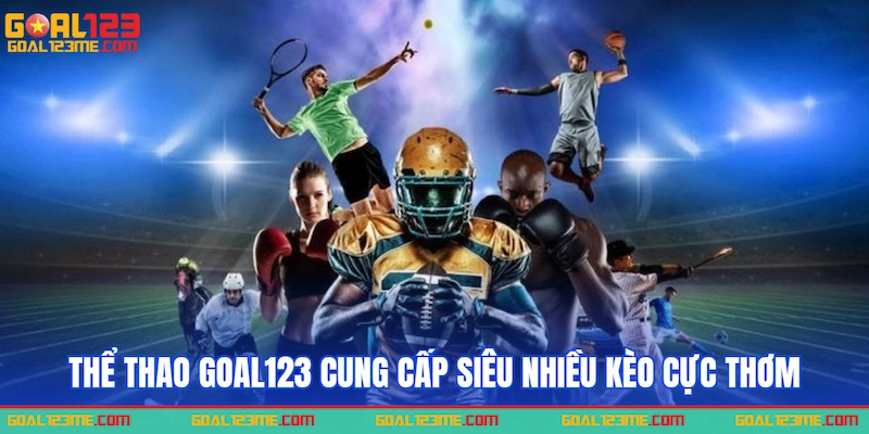Thể thao Goal123 cung cấp siêu nhiều kèo cực thơm