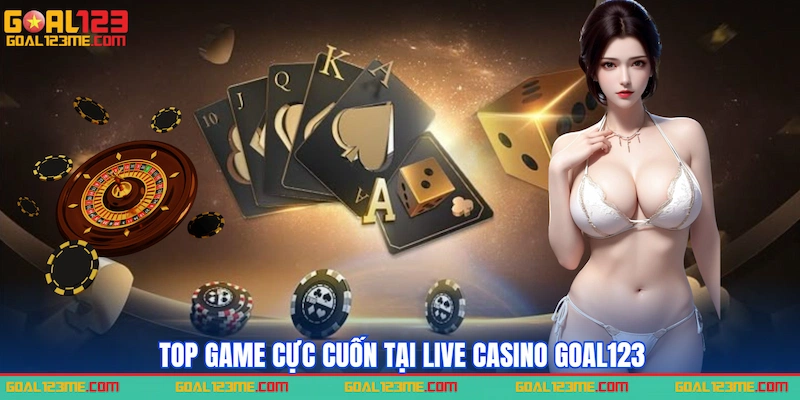 Top game cực cuốn tại Live casino GOAL123