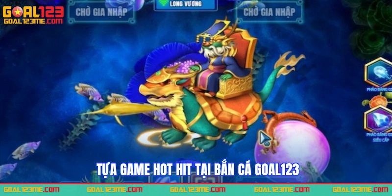 Tựa game hot hit tại Bắn cá GOAL123