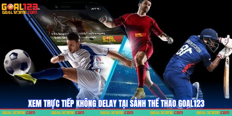 Xem trực tiếp không delay tại sảnh Thể thao GOAL123